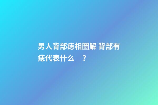 男人背部痣相圖解 背部有痣代表什么？